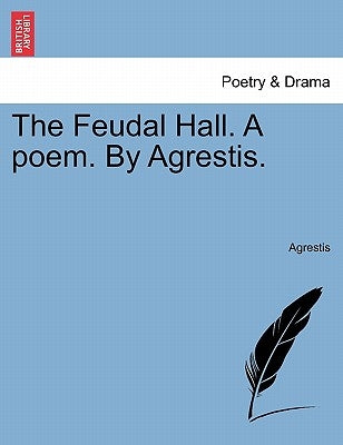 The Feudal Hall. a Poem. by Agrestis. by Agrestis