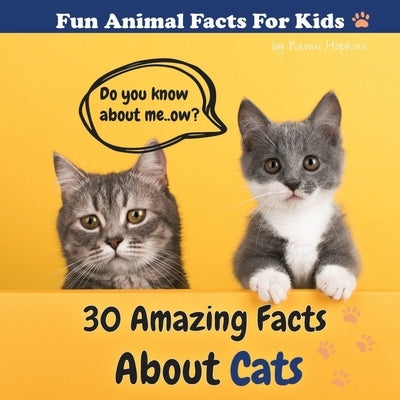 30 Amazing Facts About Cats: Fun Animal Facts for kid (CAT FACTS BOOK WITH ADORABLE PHOTOS) PETS LOVER! by Hopkins, Naomi