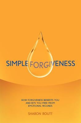 Simple Forgiveness: How Forgiveness Benefits You and Sets You Free from Emotional Wounds by Routt, Sharon