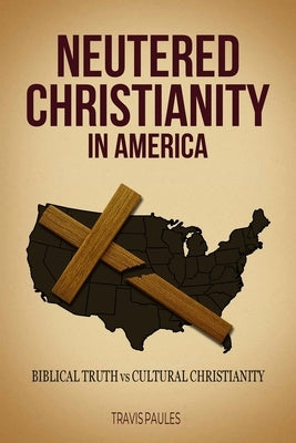 Neutered Christianity in America by Paules, Travis