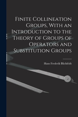 Finite Collineation Groups, With an Introduction to the Theory of Groups of Operators and Substitution Groups by Blichfeldt, Hans Frederick