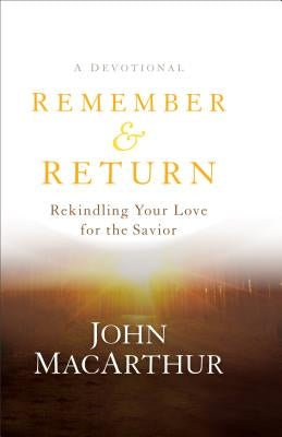 Remember and Return: Rekindling Your Love for the Savior--A Devotional by MacArthur, John