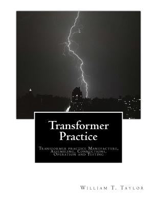 Transformer Practice: Transformer practice Manufacture, Assembling, Connections, Operation and Testing by Taylor, William T.