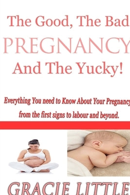 Pregnancy: The ins and outs, the ups and downs: What to expect from the first signs of pregnancy and pregnancy symptoms right thr by Little, Gracie