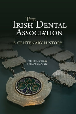 The Irish Dental Association: A Centenary History by Kinsella, Eoin