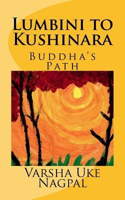 Lumbini to Kushinara: Buddha's Path by Nagpal, Varsha Uke