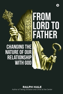 From Lord to Father: Changing the Nature of Our Relationship with God by Ralph Hale
