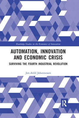 Automation, Innovation and Economic Crisis: Surviving the Fourth Industrial Revolution by Johannessen, Jon-Arild