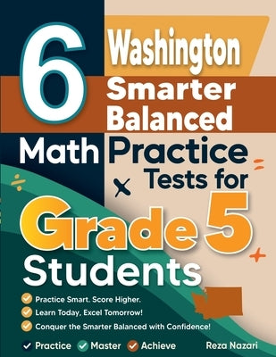 6 Washington Smarter Balanced Grade 5 Math Practice Tests: A Complete Guide to Building Math Mastery and Excelling on the Washington Smarter Balanced by Nazari, Reza