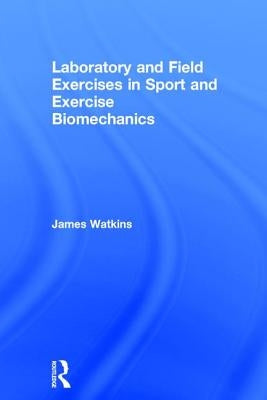 Laboratory and Field Exercises in Sport and Exercise Biomechanics by Watkins, James