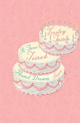 A Three-Tiered Pastel Dream: Stories by Trites, Lesley