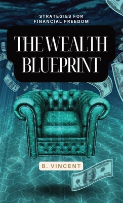 The Wealth Blueprint: Strategies for Financial Freedom by Vincent, B.