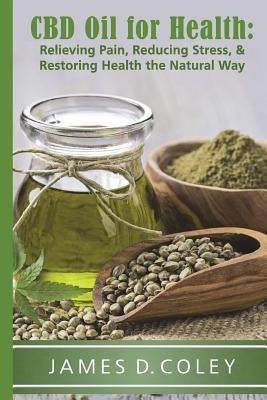 CBD Oil for Health: Reducing Stress, and Restoring Health the Natural Way by Coley, James D.