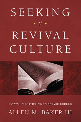 Seeking a Revival Culture: Essays on Fortifying an Anemic Church by Baker, Allen M.