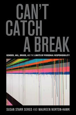 Can't Catch a Break: Gender, Jail, Drugs, and the Limits of Personal Responsibility by Sered, Susan Starr