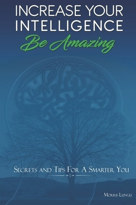 Increase Your Intelligence: Be Amazing by Lungu, Morris