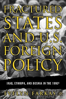 Fractured States and U.S. Foreign Policy: Iraq, Ethiopia, and Bosnia in the 1990s by Farkas, E.