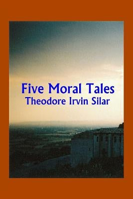 Five Moral Tales by Silar, Theodore Irvin