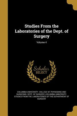 Studies From the Laboratories of the Dept. of Surgery; Volume 4 by Columbia University College of Physicia