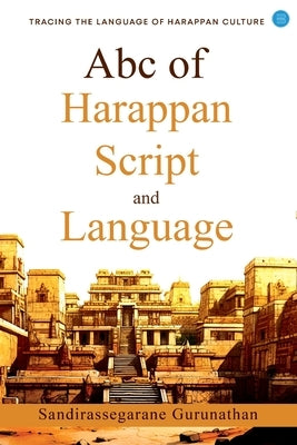 ABC of Harappan Script and Language by Segarane Gurunathan, Sandiras