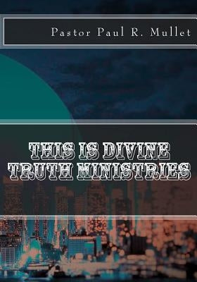 This is Divine Truth Ministries by Mullet, Paul R.