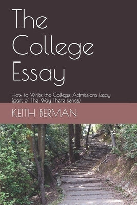The College Essay: How to Write the College Admissions Essay (part of The Way There series) by Berman, Keith