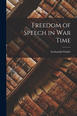 Freedom of Speech in War Time by Chafee, Zechariah