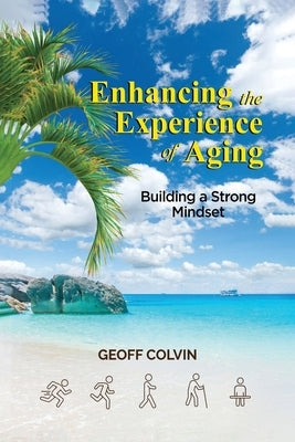 Enhancing the Experience of Aging: Building a Strong Mindset by Colvin, Geoff
