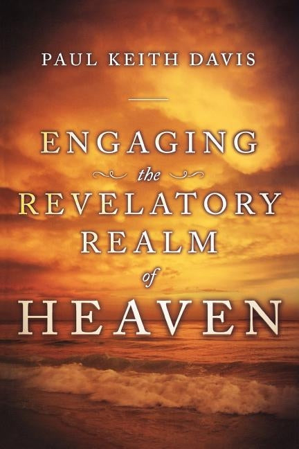 Engaging the Revelatory Realm of Heaven by Davis, Paul Keith