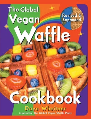 The Global Vegan Waffle Cookbook: 106 Dairy-Free, Egg-Free Recipes for Waffles & Toppings, Including Gluten-Free, Easy, Exotic, Sweet, Spicy, & Savory by Wheitner, Dave