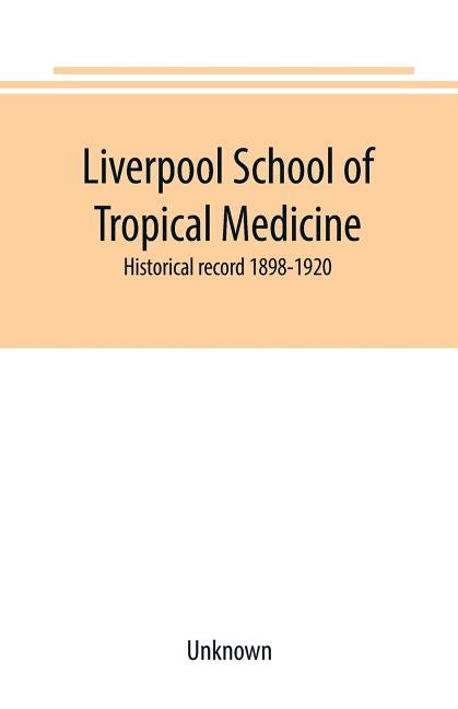 Liverpool School of Tropical Medicine: historical record 1898-1920 by Unknown