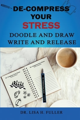De-Compress Your Stress Doodle and Draw Write and Release by H. Fuller, Lisa