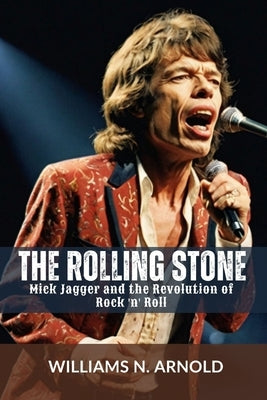 The Rolling Stone: Mick Jagger and the Revolution of Rock 'n' Roll by N. Arnold, Williams