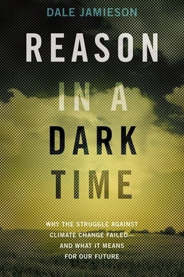 Reason in a Dark Time: Why the Struggle Against Climate Change Failed -- And What It Means for Our Future by Jamieson, Dale
