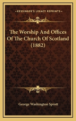 The Worship And Offices Of The Church Of Scotland (1882) by Sprott, George Washington