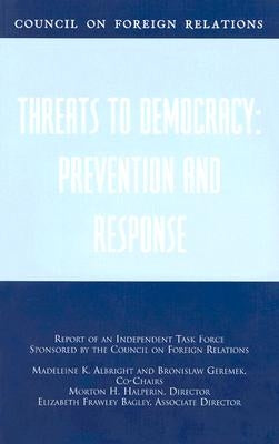 Threats to Democracy: Prevention and Response: Report of an Independent Task Force Sponsored by the Council on Foreign Relations by Albright, Madeleine K.