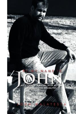 Hi, My Name Is John: My Story of Survival with Autism and Learning Disabilities by Malatesta, John