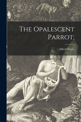 The Opalescent Parrot; by Noyes, Alfred 1880-1958