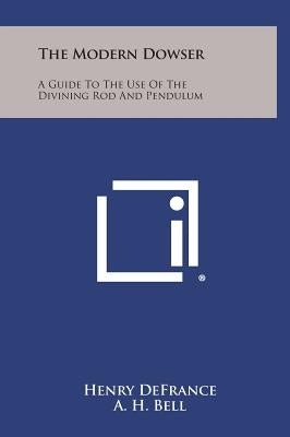 The Modern Dowser: A Guide to the Use of the Divining Rod and Pendulum by Defrance, Henry
