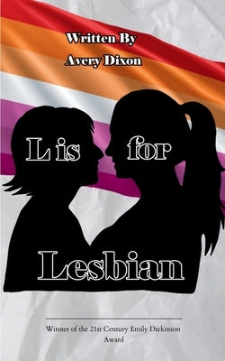 L is for Lesbian A collection of poetry written by a lesbian teenager learning to cope with the woes of her everyday life. by Dixon, Avery