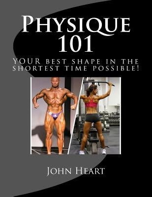 Physique 101: YOUR ideal physique in the shortest time possible! by Heart, John