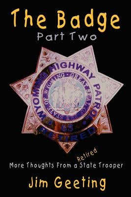 The Badge Part Two - More Thoughts from a Retired State Trooper by Geeting, Jim