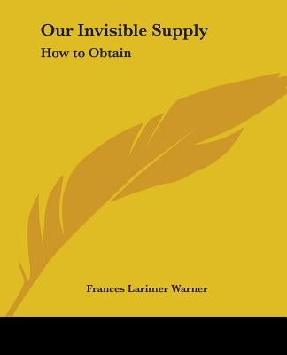 Our Invisible Supply: How to Obtain by Warner, Frances Larimer