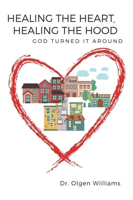 Healing the Heart, Healing the Hood: God Turned It Around by Williams, Olgen
