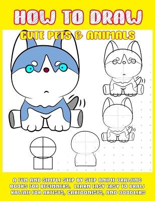 How To Draw Cute Pets & Animals: A Fun And Simple Step By Step Anime Drawing Books For Beginners. Learn Easy To Draw Kawaii For Artists, Cartoonists, by Punya, Phoo