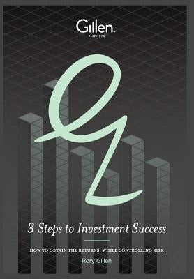 3 Steps to Investment Sucess: How to Obtain the Returns, While Controlling Risk by Gillen, Rory