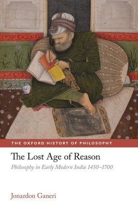 The Lost Age of Reason: Philosophy in Early Modern India 1450-1700 by Ganeri, Jonardon