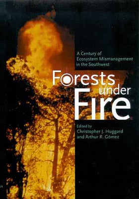 Forest Under Fire: A Century of Ecosystem Mismanagement in the Southwest by Huggard, Christopher J.