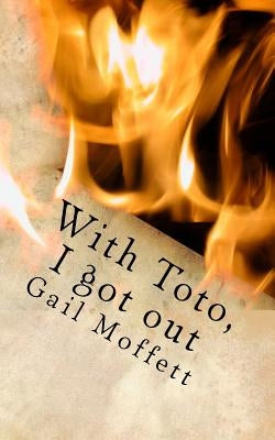 With Toto, I got out: From the oppression of domestic violence to an unforeseen freedom of life without addiction, Gail Moffett courageously by Moffett, Gail L.