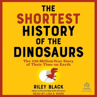 The Shortest History of the Dinosaurs: The 230-Million-Year Story of Their Time on Earth by Black, Riley